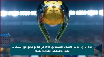 قرار ناري.. كأس السوبر السعودي 2025 في هونغ كونغ مع انسحاب الهلال وملخص الفرق والجدول